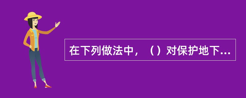 在下列做法中，（）对保护地下管线有害。
