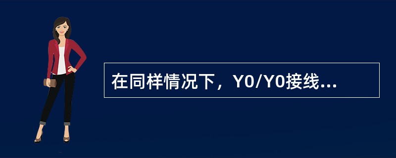 在同样情况下，Y0/Y0接线变压器一次侧看进去的零序电抗比Y0/△接线变压器的零