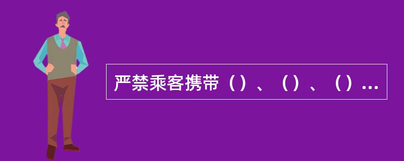 严禁乘客携带（）、（）、（）、（）物品进站上车。