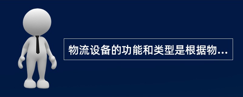 物流设备的功能和类型是根据物流各项活动逐步形成的，按照不同的标准可以进行不同的分
