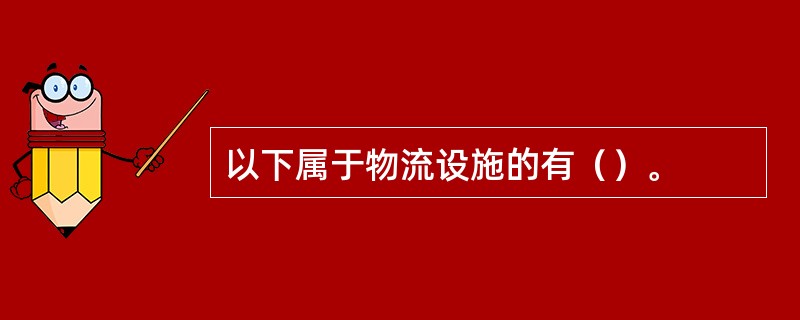 以下属于物流设施的有（）。