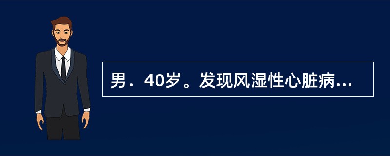 男．40岁。发现风湿性心脏病10余年。查体：双侧面颊部皮肤呈紫红色，心界向左扩大