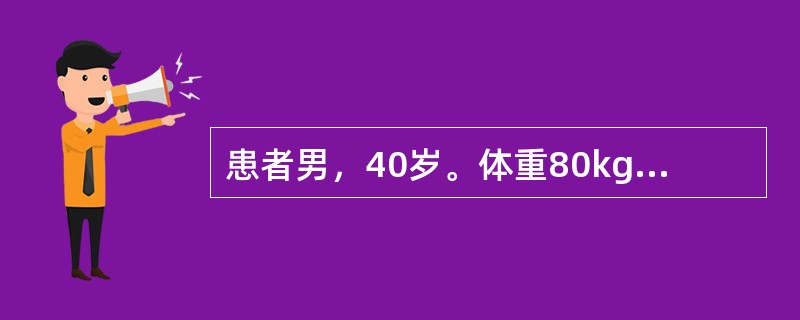 患者男，40岁。体重80kg，躯干背侧全部烧伤，2/3为浅Ⅱ度，1／3为深Ⅱ度。