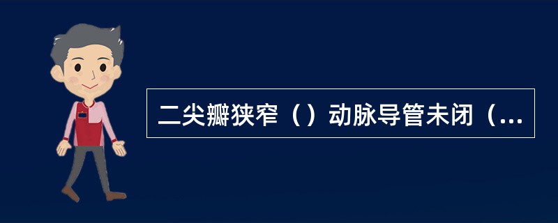 二尖瓣狭窄（）动脉导管未闭（）结核性心包炎（）