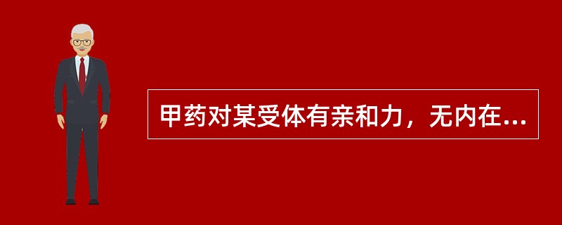 甲药对某受体有亲和力，无内在活性；乙药对该受体有亲和力，有内在活性，则（）