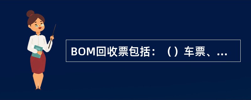 BOM回收票包括：（）车票、（）（含TVM发售的无效票）、（）车票等。