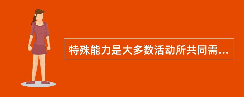 特殊能力是大多数活动所共同需要的能力。