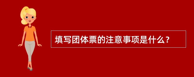 填写团体票的注意事项是什么？