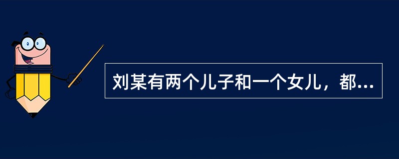 刘某有两个儿子和一个女儿，都已经成家，妻子和父母都已去世。大儿子生活较好，但不孝