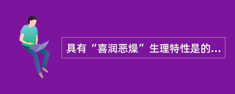 具有“喜润恶燥”生理特性是的（）。