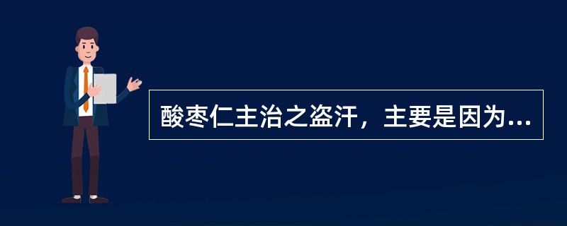 酸枣仁主治之盗汗，主要是因为（）