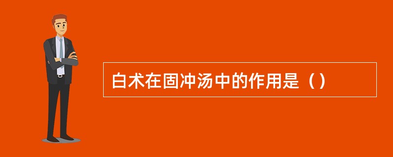 白术在固冲汤中的作用是（）