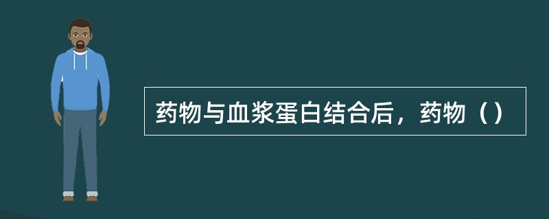 药物与血浆蛋白结合后，药物（）