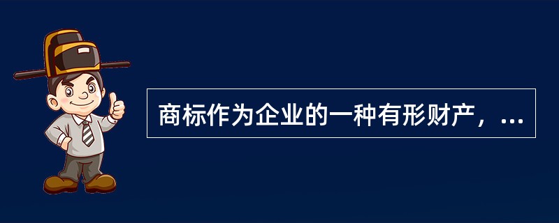 商标作为企业的一种有形财产，具有财产权的属性。