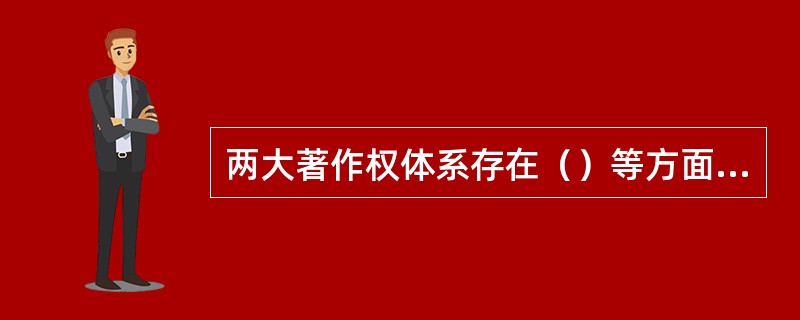 两大著作权体系存在（）等方面的差异。