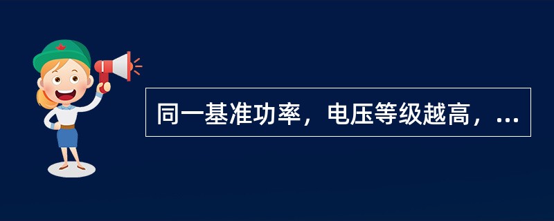 同一基准功率，电压等级越高，基准阻抗越小