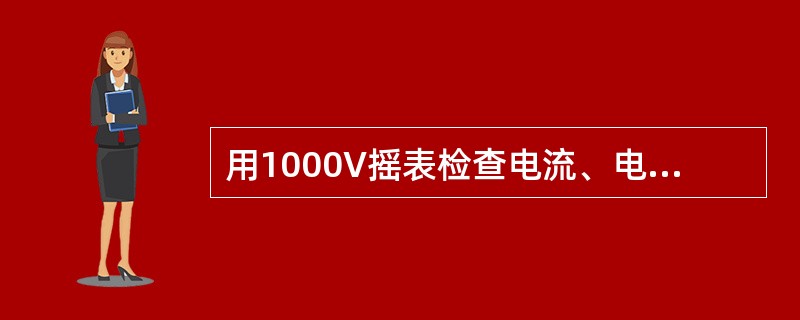 用1000V摇表检查电流、电压回路的二次绝缘,只需检查电压二次绕组对外壳及各绕组