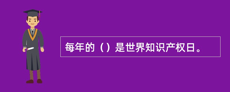 每年的（）是世界知识产权日。