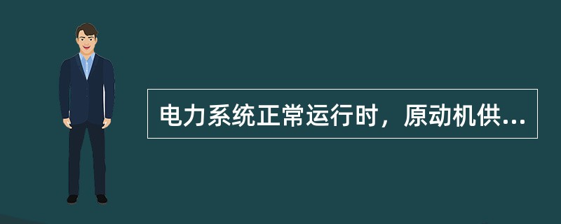 电力系统正常运行时，原动机供给发电机的功率总是等于发电机送给系统供负荷消耗的功率