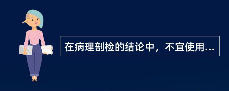 在病理剖检的结论中，不宜使用的主观用语是（）。