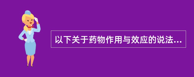 以下关于药物作用与效应的说法，正确的有（）