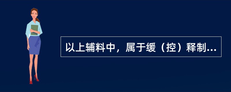 以上辅料中，属于缓（控）释制剂溶蚀骨架材料的是（）