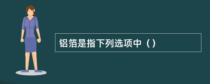 铝箔是指下列选项中（）