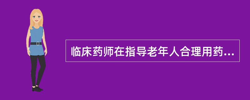 临床药师在指导老年人合理用药时应关注（）