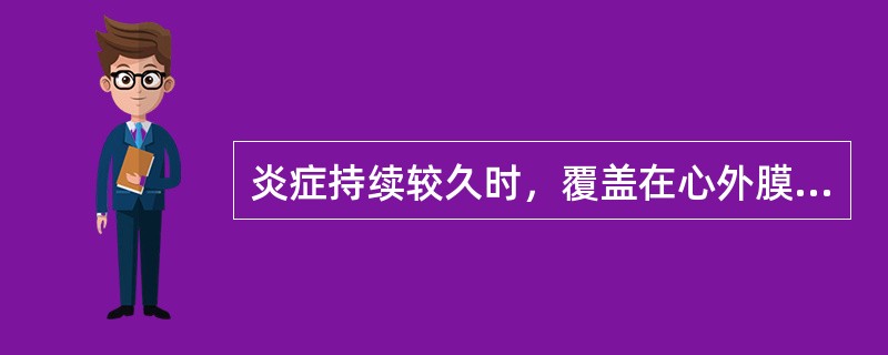 炎症持续较久时，覆盖在心外膜表面的纤维素，因心脏跳动而形成的外观称（）。