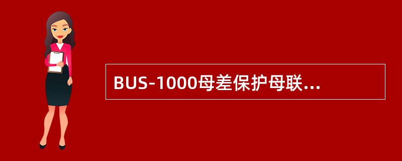 BUS-1000母差保护母联断路器合闸闭锁回路的作用是:确保母联CT回路接入母差