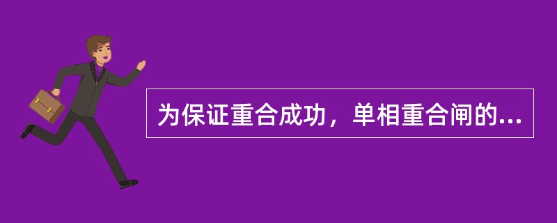 为保证重合成功，单相重合闸的时间要躲过断路器的主触头分开时间,潜供电流消失时间,