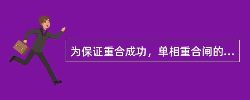 为保证重合成功，单相重合闸的时间要躲过断路器的主触头分开时间,潜供电流消失时间,