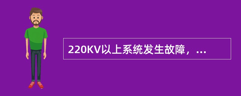 220KV以上系统发生故障，现场应立即将故障录波信息传真至省调保护科，便于事故分