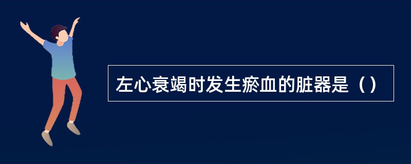 左心衰竭时发生瘀血的脏器是（）