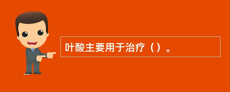 叶酸主要用于治疗（）。