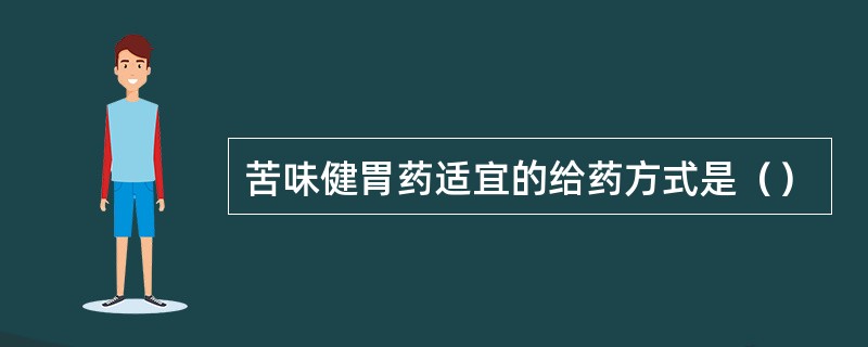 苦味健胃药适宜的给药方式是（）