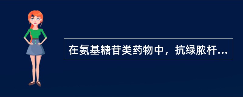 在氨基糖苷类药物中，抗绿脓杆菌作用最强的是（）