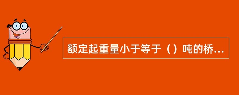 额定起重量小于等于（）吨的桥式起重机，仅一套起升机构。
