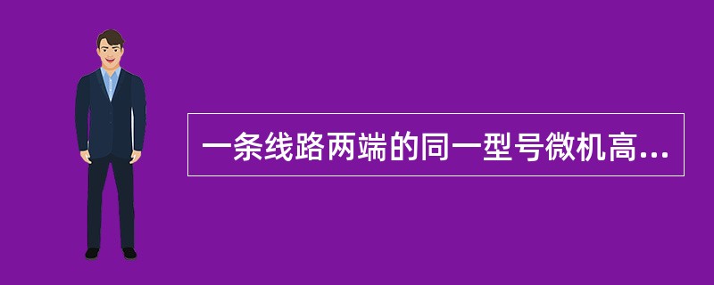 一条线路两端的同一型号微机高频保护程序版本应相同。
