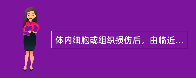 体内细胞或组织损伤后，由临近健康组织的组织细胞分裂增殖以完成修复的过程，称为（）