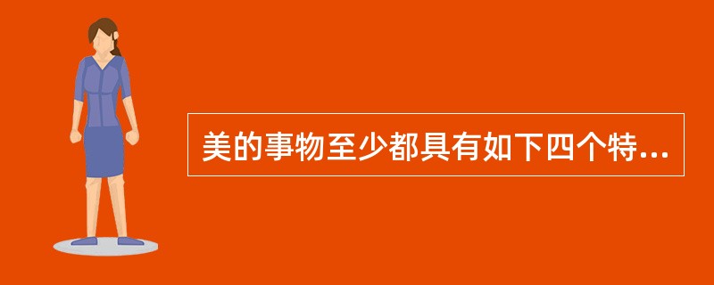 美的事物至少都具有如下四个特性（）、（）、（）、（）。