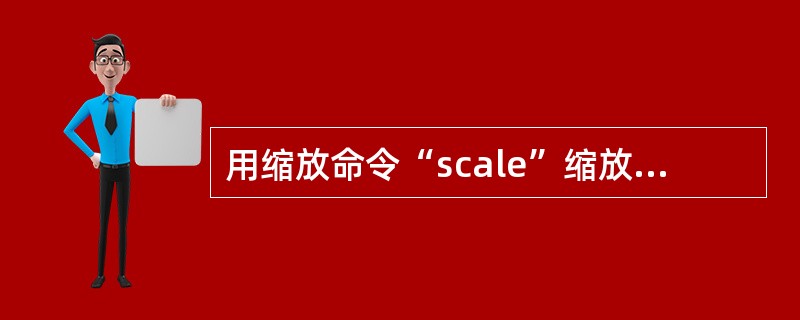 用缩放命令“scale”缩放对象时（）。