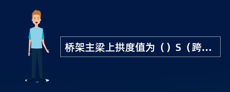 桥架主梁上拱度值为（）S（跨度）。