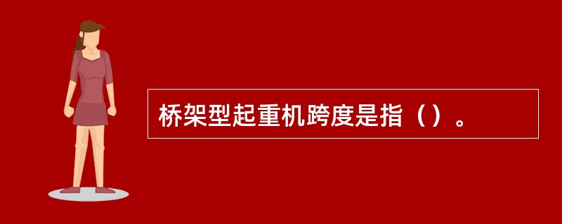 桥架型起重机跨度是指（）。