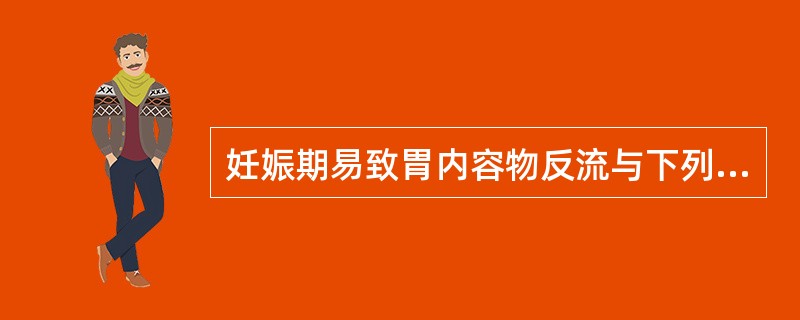 妊娠期易致胃内容物反流与下列哪项关系最小（）