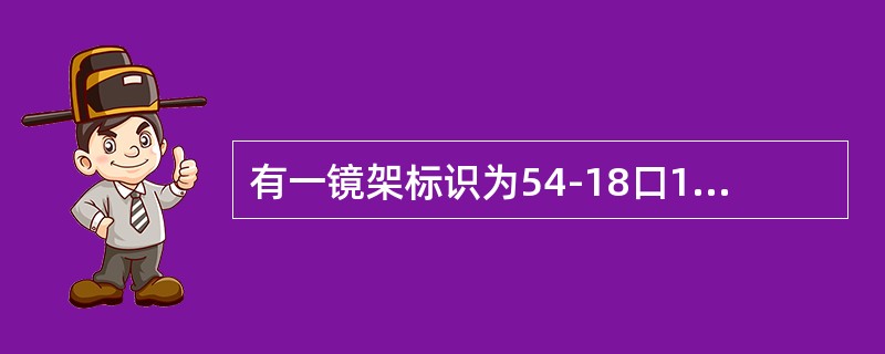 有一镜架标识为54-18口135，此种表示镜架尺寸的方法为（）。