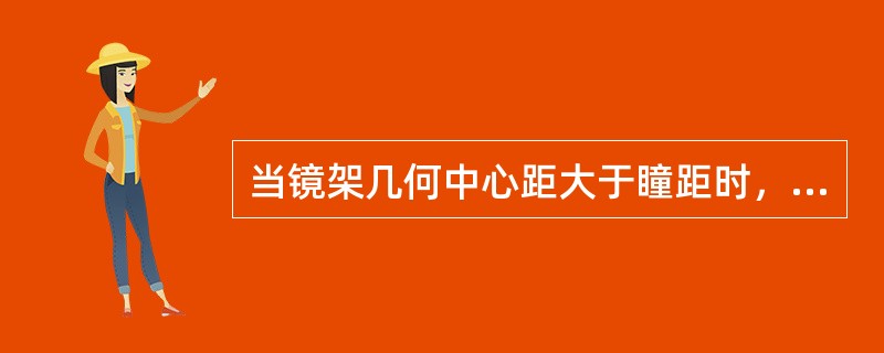 当镜架几何中心距大于瞳距时，光心应（）；当镜架镜圈高度的一半小于瞳高时，光心应（