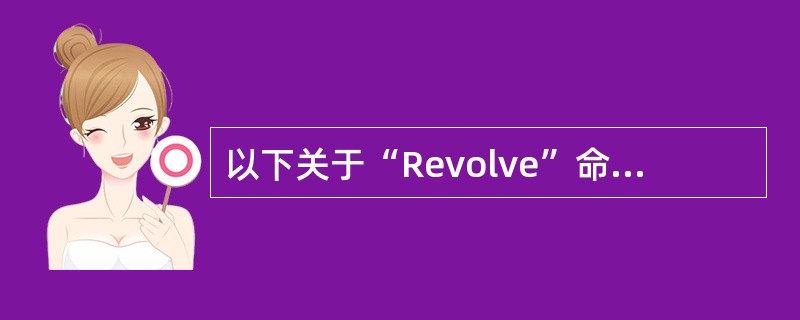 以下关于“Revolve”命令的叙述正确的是（）