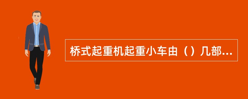 桥式起重机起重小车由（）几部分组成。