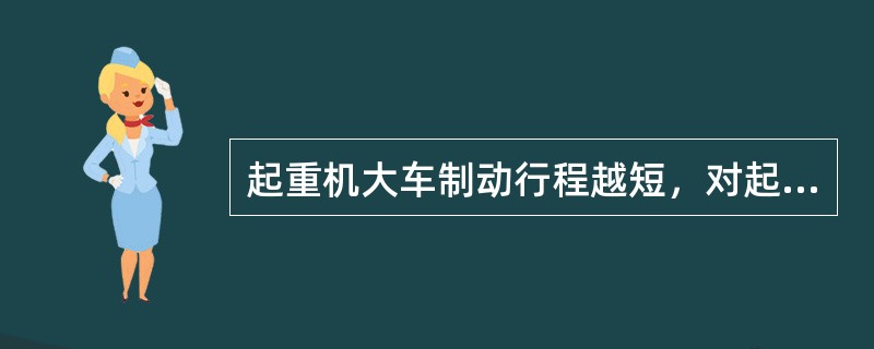 起重机大车制动行程越短，对起重机工作和安全越有利。（）